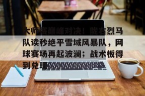 爱游戏娱乐-大师赛巅峰对决!陇右烈马队读秒绝平雪域风暴队,网球赛场再起波澜;战术板得到兑现